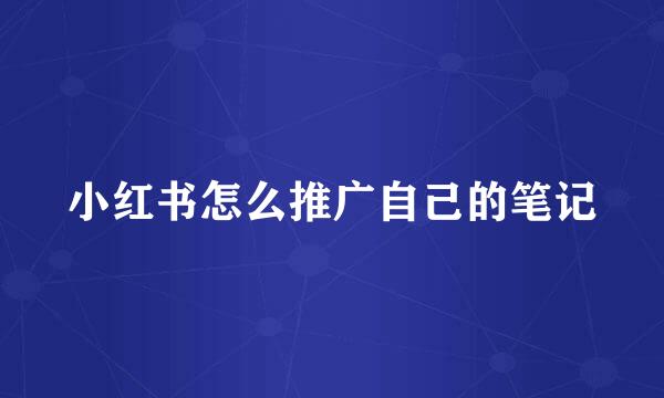 小红书怎么推广自己的笔记