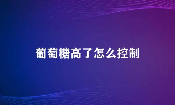 葡萄糖高了怎么控制