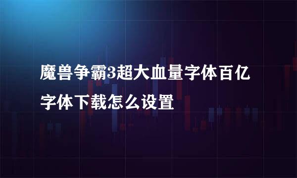 魔兽争霸3超大血量字体百亿字体下载怎么设置