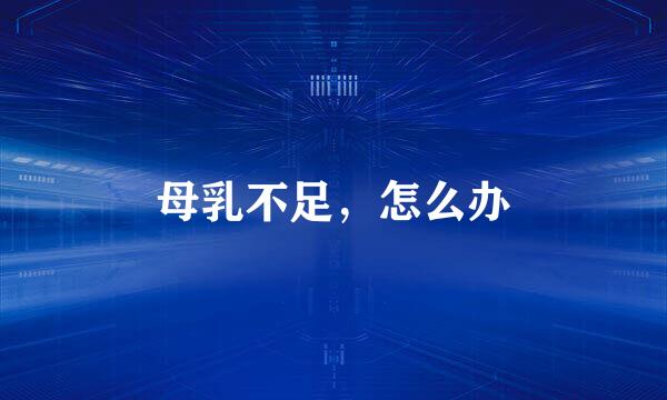 母乳不足，怎么办