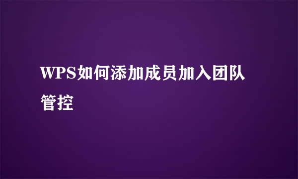 WPS如何添加成员加入团队管控