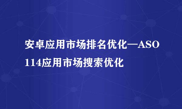 安卓应用市场排名优化—ASO114应用市场搜索优化