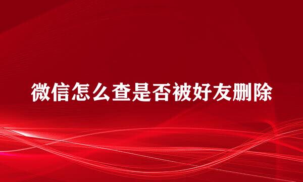 微信怎么查是否被好友删除