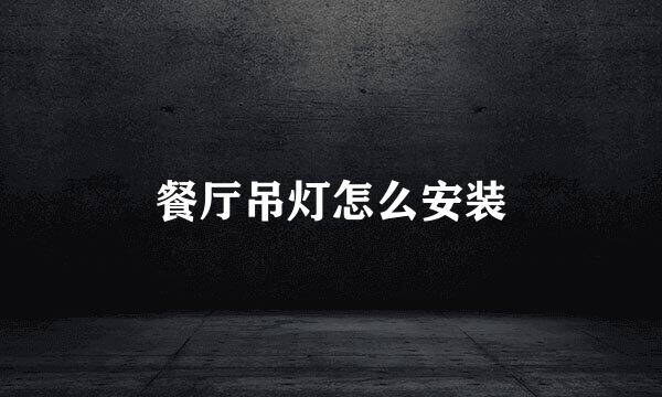 餐厅吊灯怎么安装