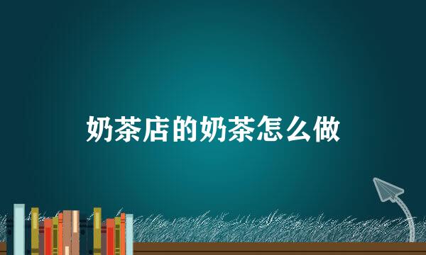 奶茶店的奶茶怎么做