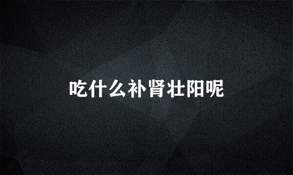 吃什么补肾壮阳呢