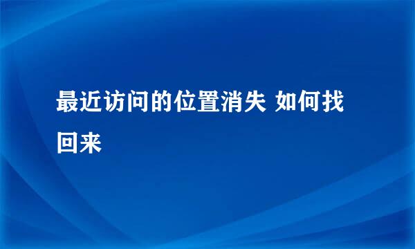 最近访问的位置消失 如何找回来