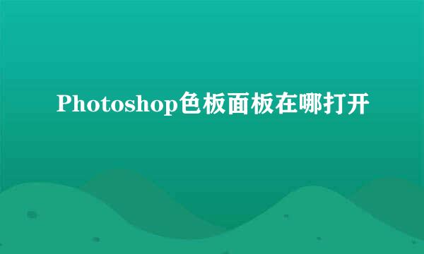 Photoshop色板面板在哪打开