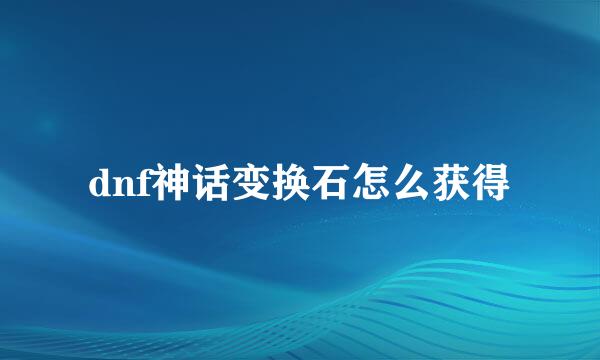 dnf神话变换石怎么获得