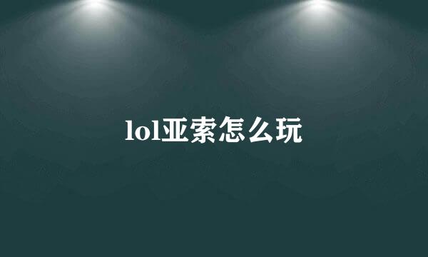 lol亚索怎么玩