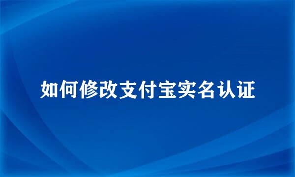 如何修改支付宝实名认证