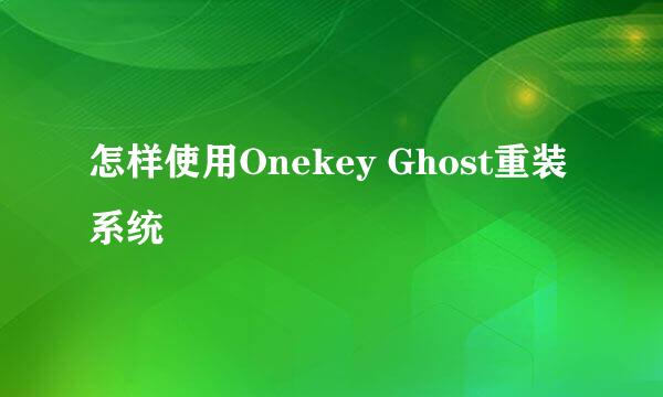 怎样使用Onekey Ghost重装系统