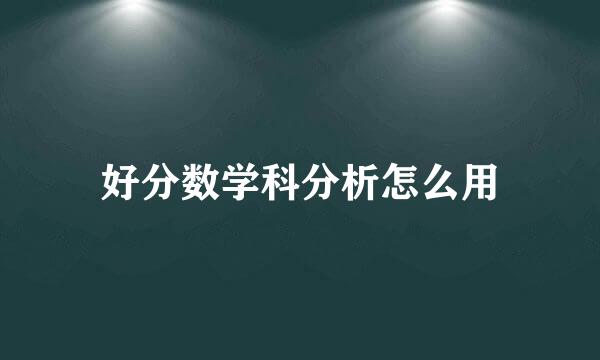 好分数学科分析怎么用