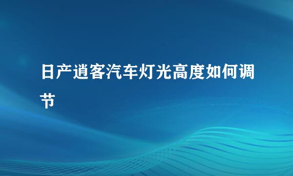 日产逍客汽车灯光高度如何调节