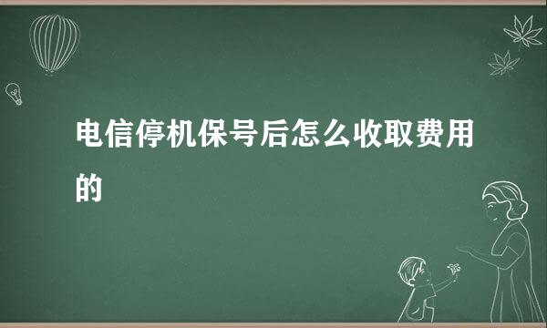 电信停机保号后怎么收取费用的