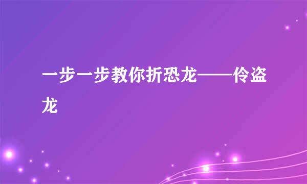 一步一步教你折恐龙——伶盗龙