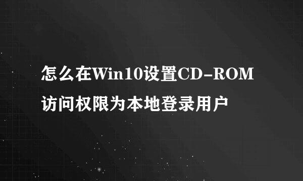 怎么在Win10设置CD-ROM访问权限为本地登录用户