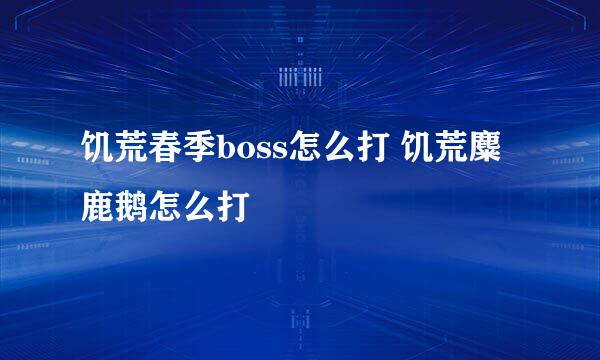 饥荒春季boss怎么打 饥荒麋鹿鹅怎么打
