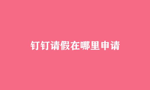钉钉请假在哪里申请