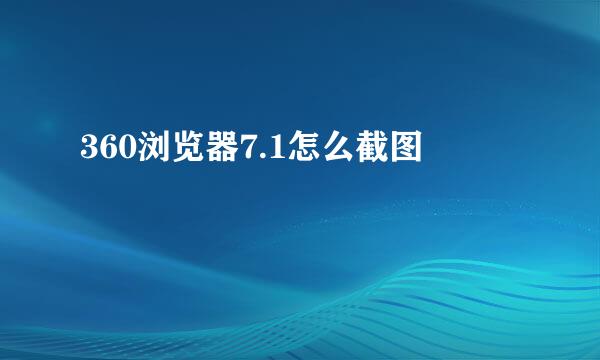 360浏览器7.1怎么截图