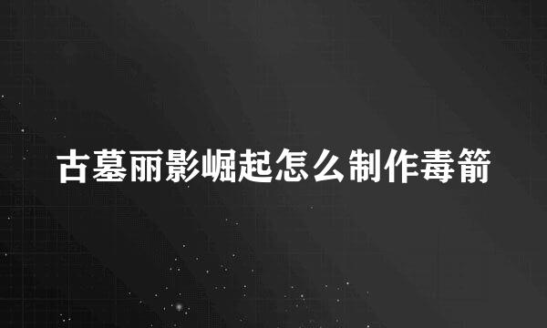 古墓丽影崛起怎么制作毒箭