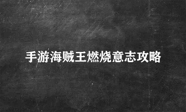 手游海贼王燃烧意志攻略