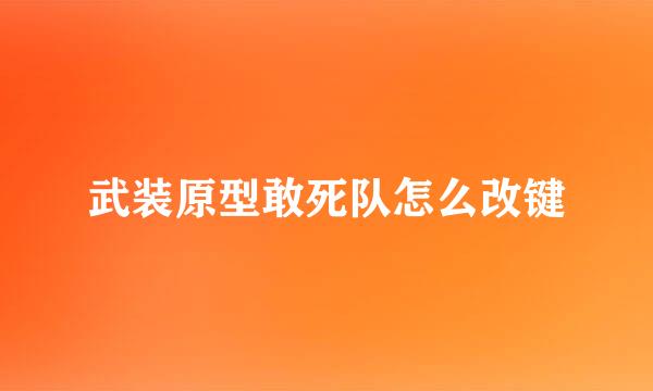 武装原型敢死队怎么改键