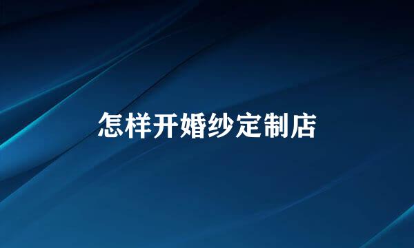 怎样开婚纱定制店