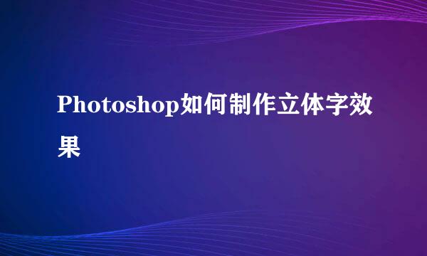 Photoshop如何制作立体字效果