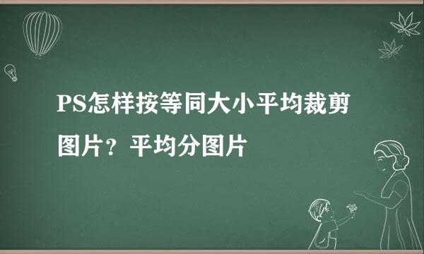 PS怎样按等同大小平均裁剪图片？平均分图片