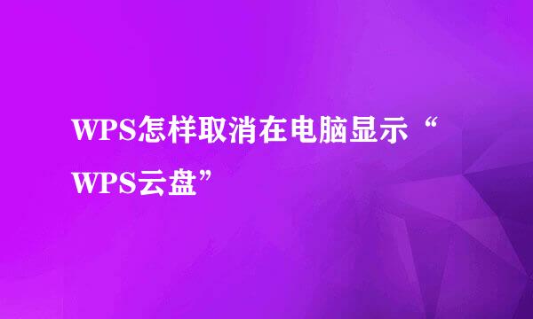 WPS怎样取消在电脑显示“WPS云盘”