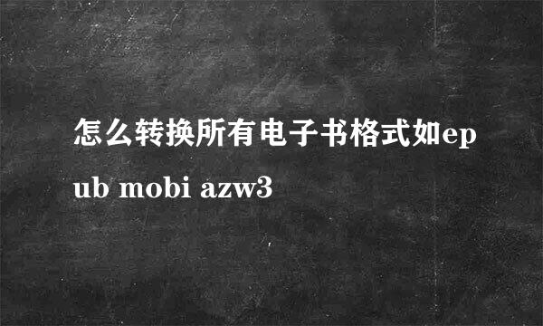 怎么转换所有电子书格式如epub mobi azw3