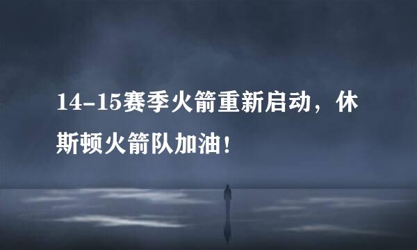 14-15赛季火箭重新启动，休斯顿火箭队加油！