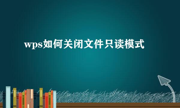 wps如何关闭文件只读模式