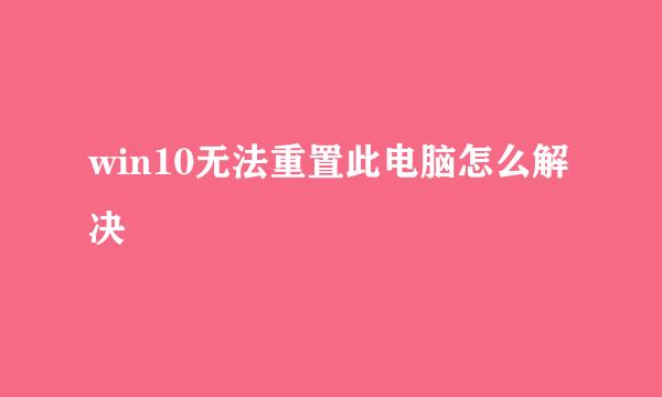 win10无法重置此电脑怎么解决