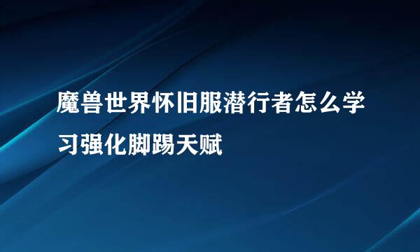 魔兽世界怀旧服潜行者怎么学习强化脚踢天赋