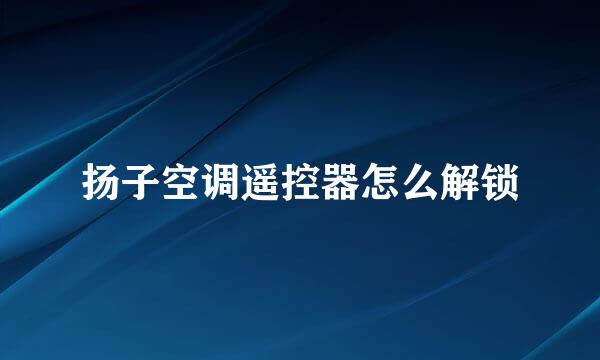 扬子空调遥控器怎么解锁