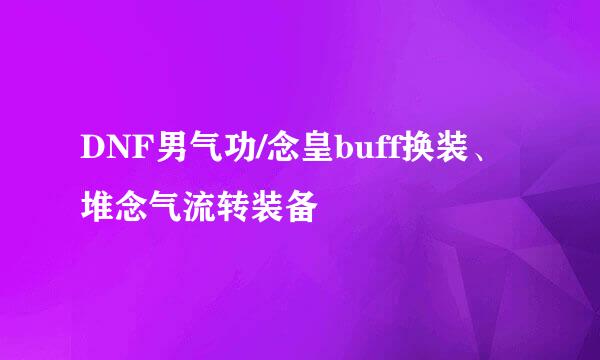 DNF男气功/念皇buff换装、堆念气流转装备