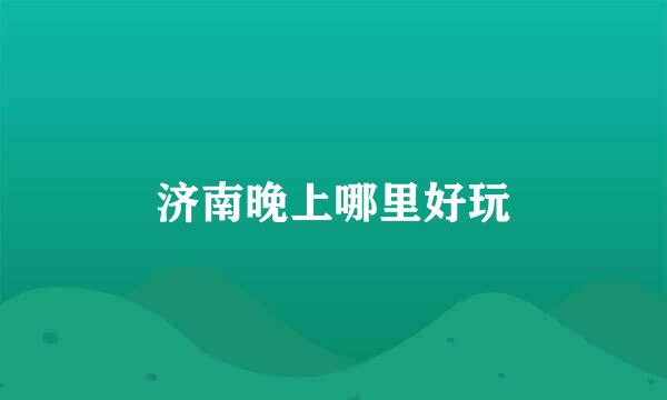 济南晚上哪里好玩