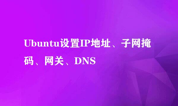 Ubuntu设置IP地址、子网掩码、网关、DNS