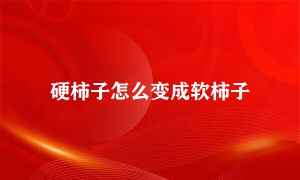 硬柿子怎么变成软柿子