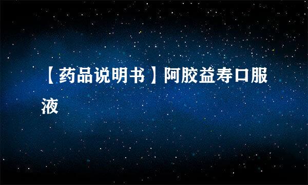 【药品说明书】阿胶益寿口服液