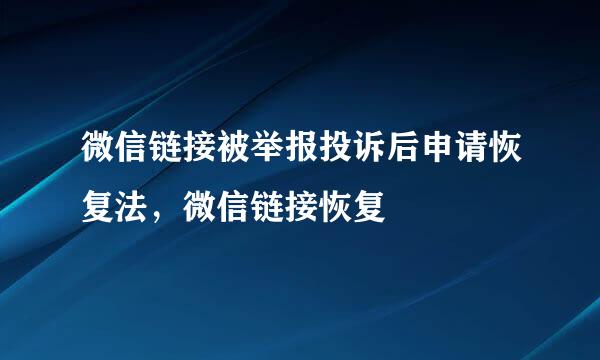 微信链接被举报投诉后申请恢复法，微信链接恢复