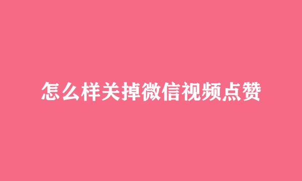 怎么样关掉微信视频点赞