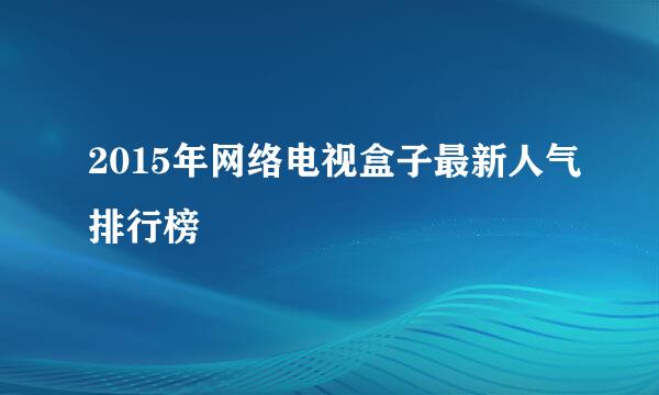 2015年网络电视盒子最新人气排行榜