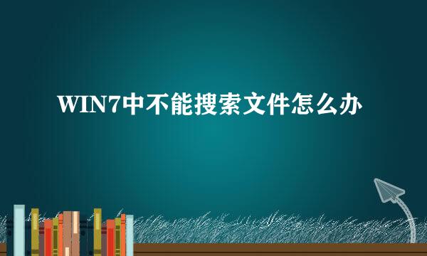 WIN7中不能搜索文件怎么办