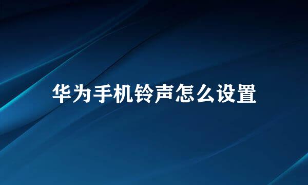 华为手机铃声怎么设置