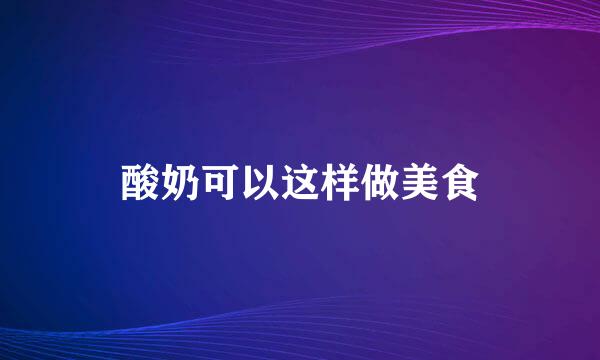 酸奶可以这样做美食