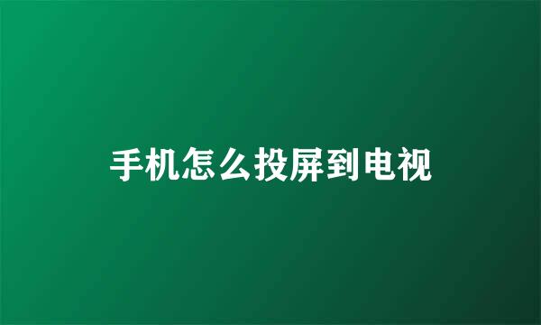 手机怎么投屏到电视
