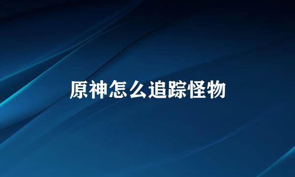 原神怎么追踪怪物